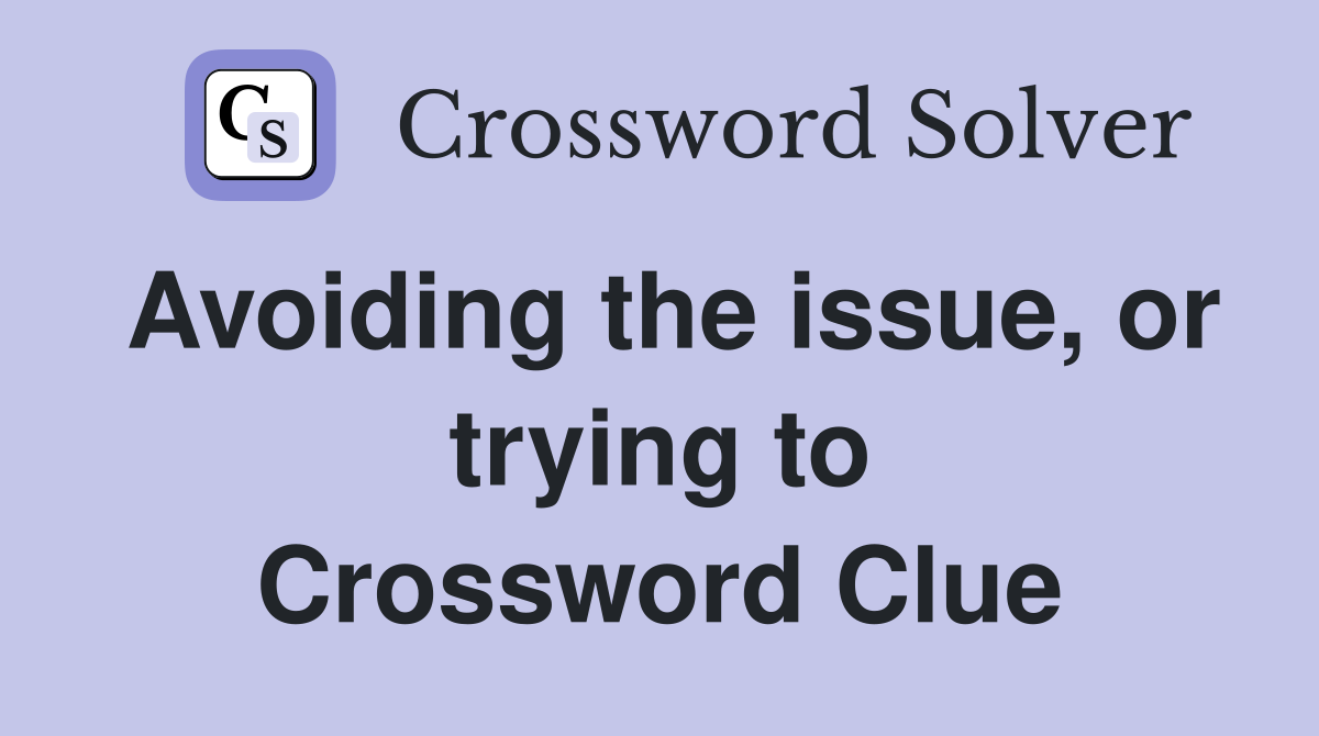 Avoiding the issue, or trying to Crossword Clue