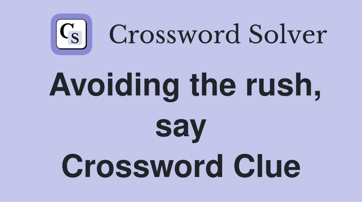 Avoiding the rush, say Crossword Clue