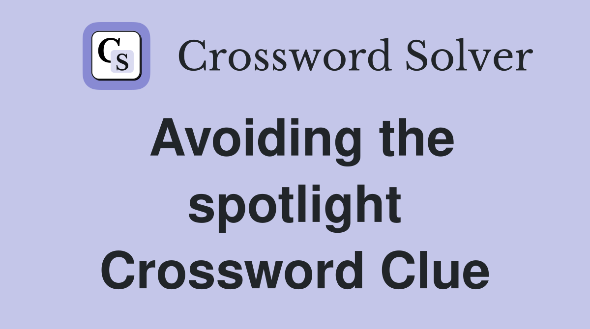 Avoiding the spotlight Crossword Clue