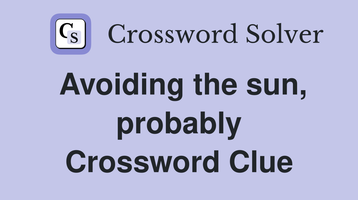 Avoiding the sun, probably Crossword Clue