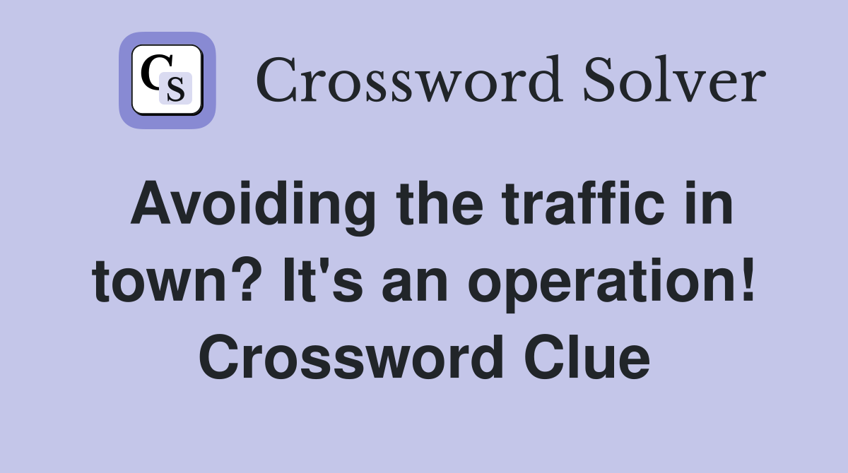 Avoiding the traffic in town? It's an operation! Crossword Clue
