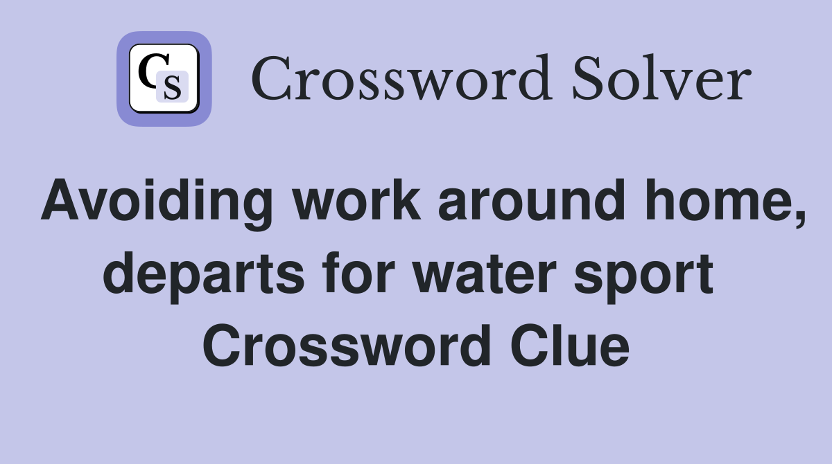 Avoiding work around home, departs for water sport  Crossword Clue