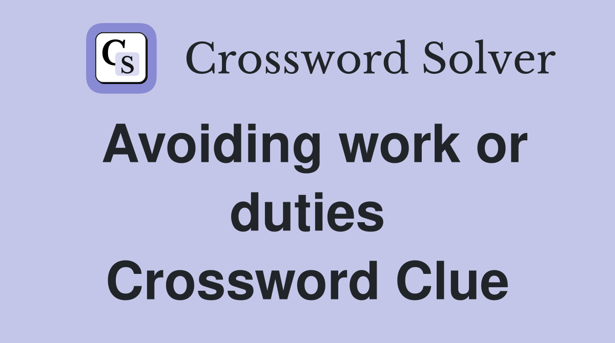 Avoiding work or duties Crossword Clue
