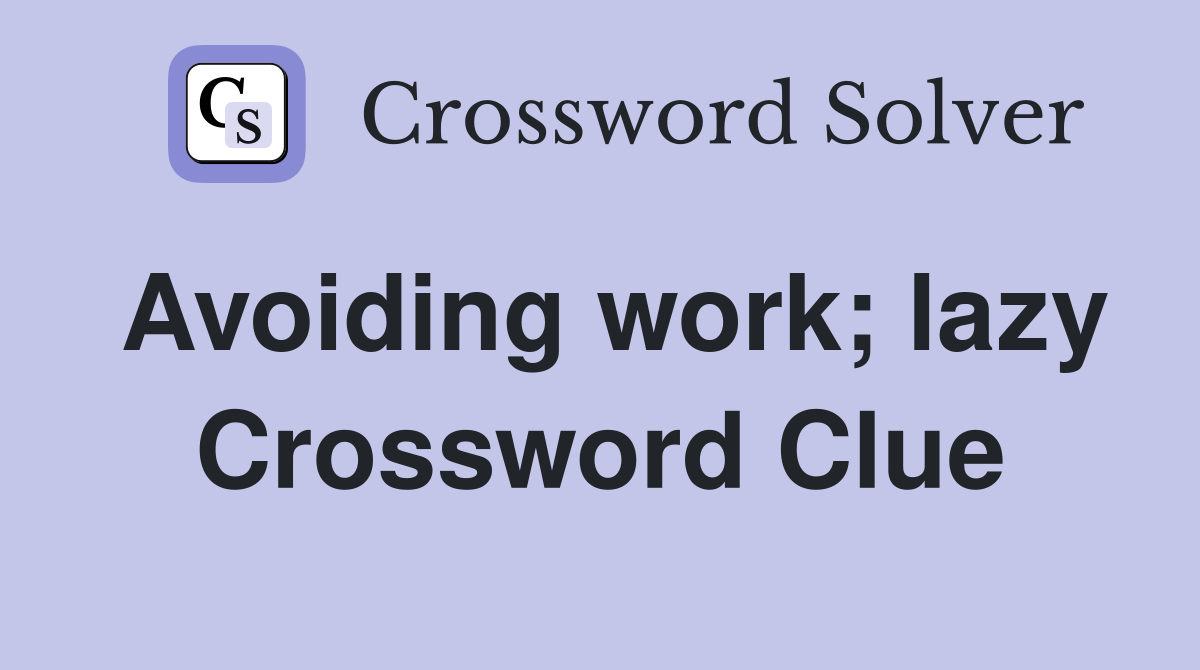 Avoiding work; lazy Crossword Clue