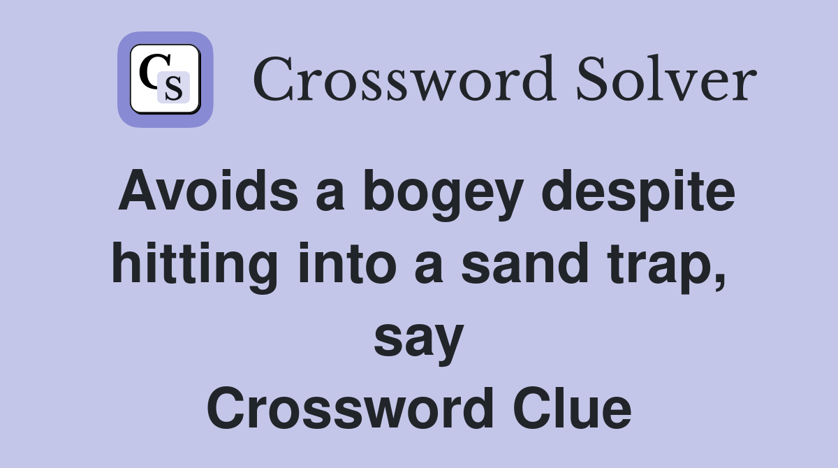 Avoids a bogey despite hitting into a sand trap, say Crossword Clue