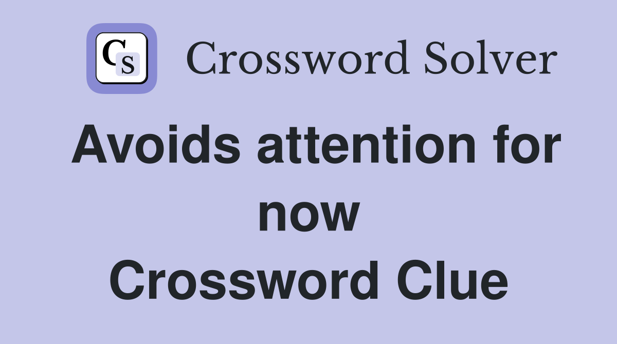 Avoids attention for now Crossword Clue