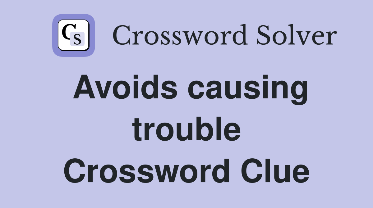 Avoids causing trouble Crossword Clue