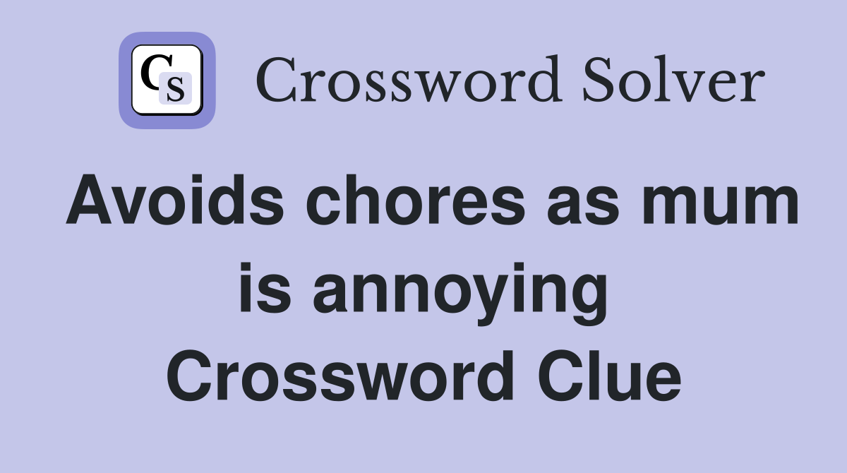 Avoids chores as mum is annoying Crossword Clue