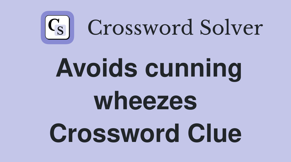 Avoids cunning wheezes Crossword Clue