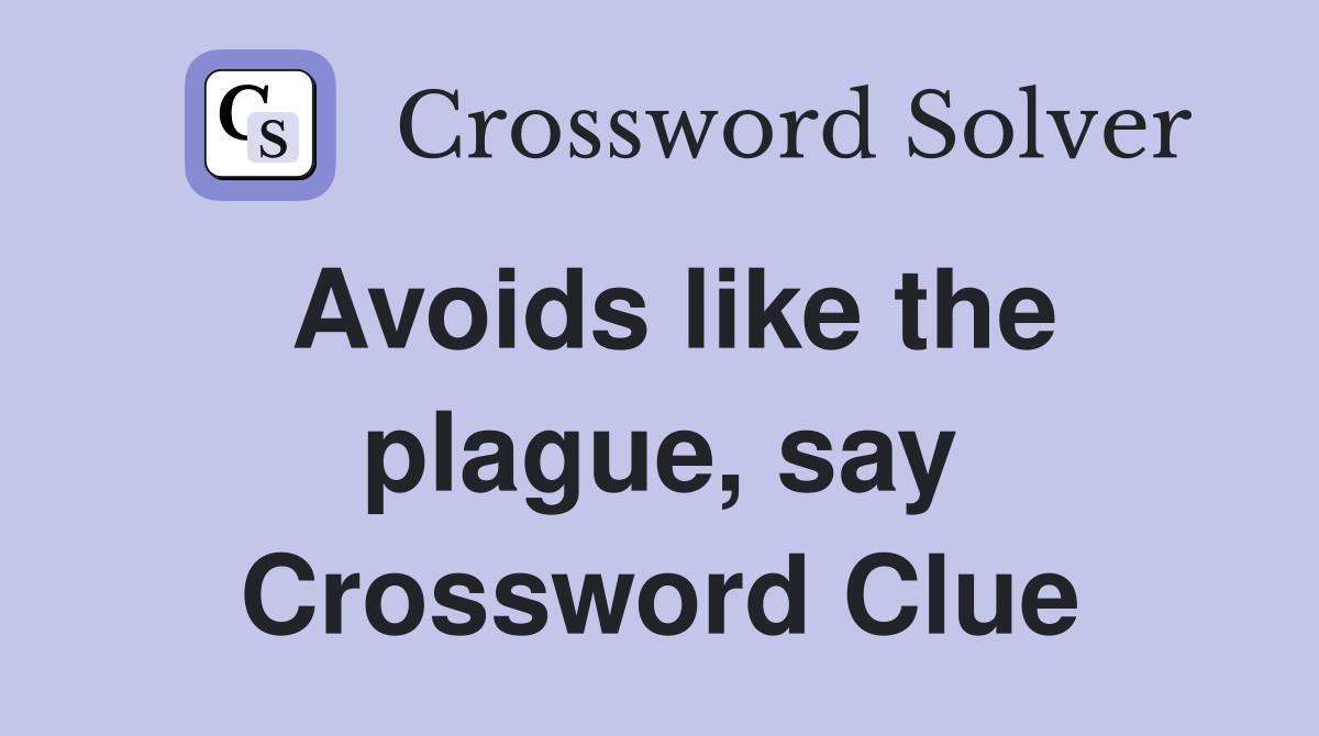 Avoids like the plague, say Crossword Clue