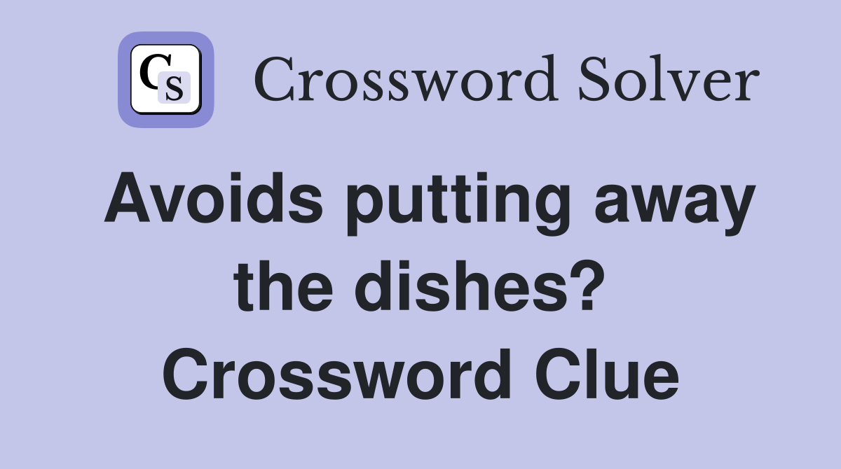Avoids putting away the dishes? Crossword Clue