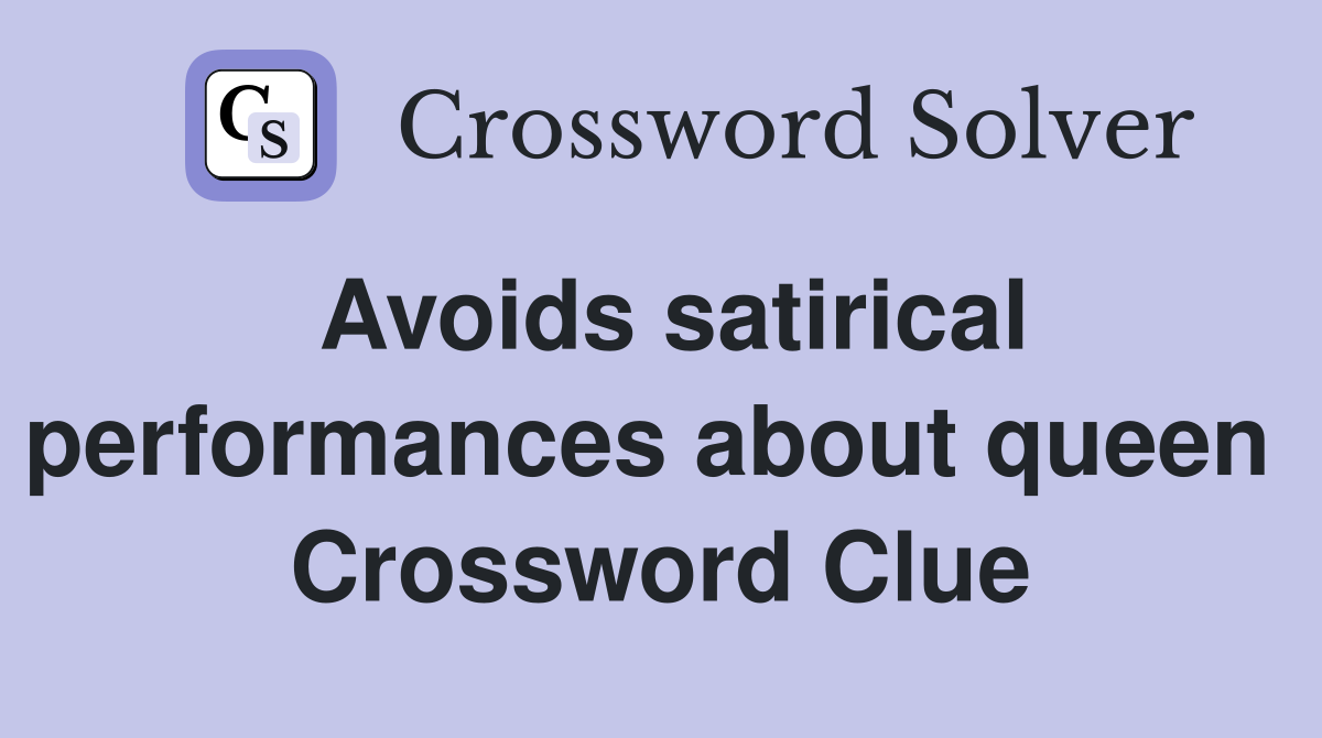 Avoids satirical performances about queen  Crossword Clue