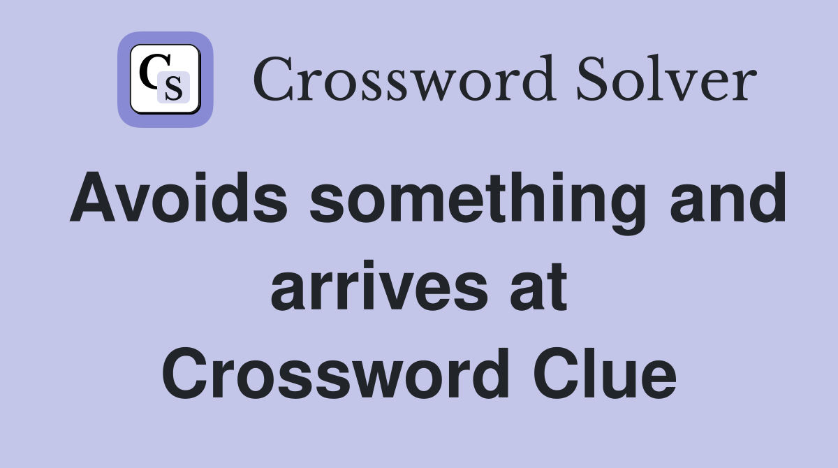 Avoids something and arrives at Crossword Clue
