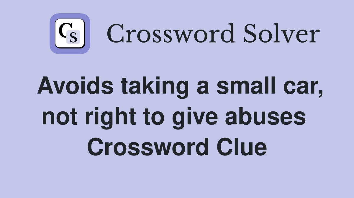 Avoids taking a small car, not right to give abuses  Crossword Clue
