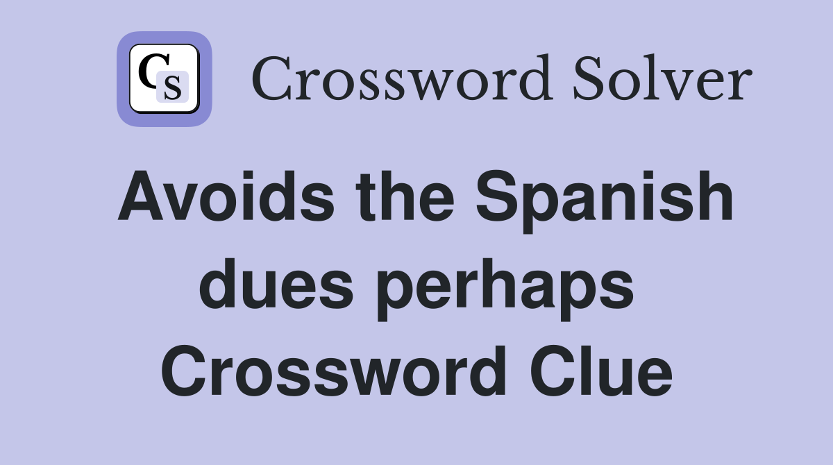 Avoids the Spanish dues perhaps Crossword Clue
