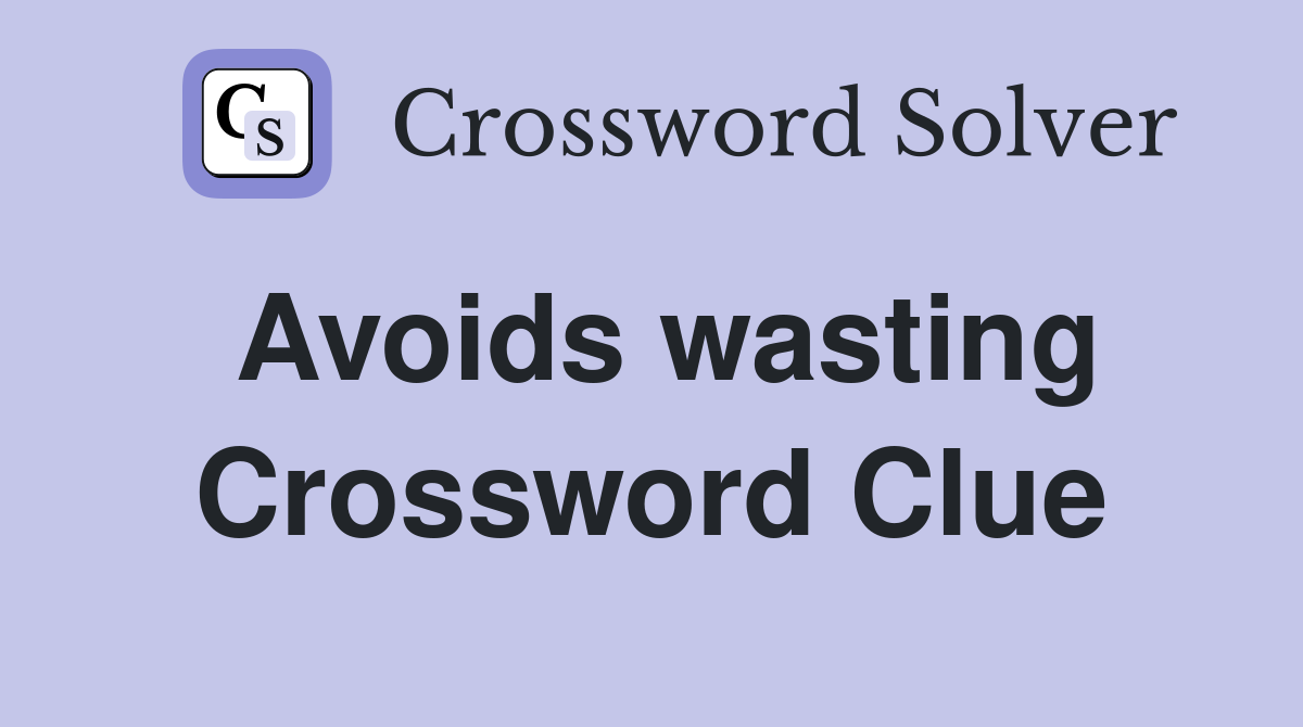 Avoids wasting Crossword Clue