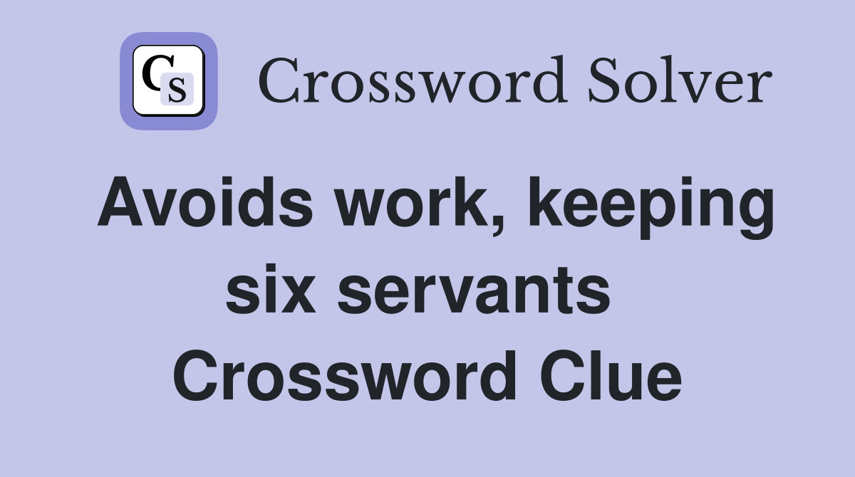 Avoids work, keeping six servants  Crossword Clue