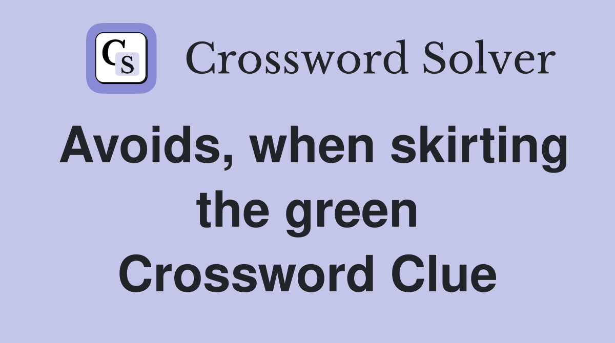 Avoids, when skirting the green Crossword Clue