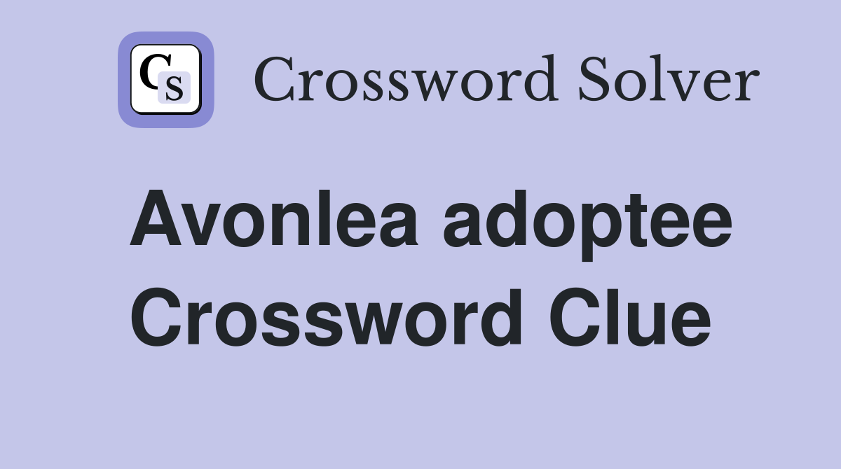 Avonlea adoptee Crossword Clue