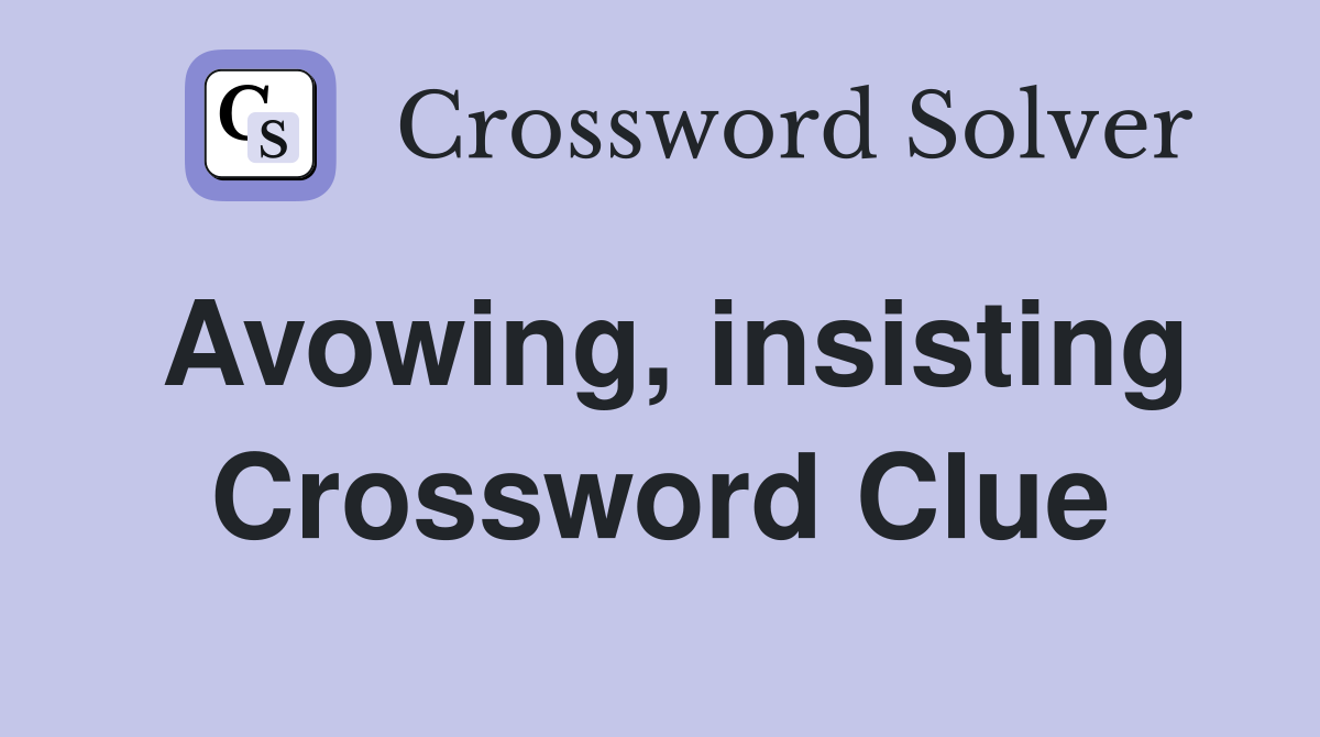 Avowing, insisting Crossword Clue