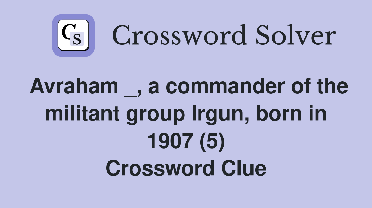 Avraham _, a commander of the militant group Irgun, born in 1907 (5) Crossword Clue