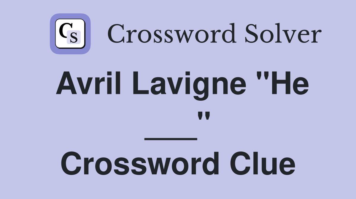 Avril Lavigne "He ___" Crossword Clue
