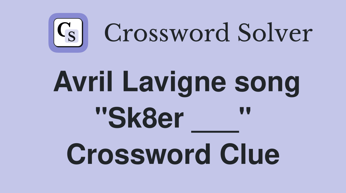 Avril Lavigne song "Sk8er ___" Crossword Clue