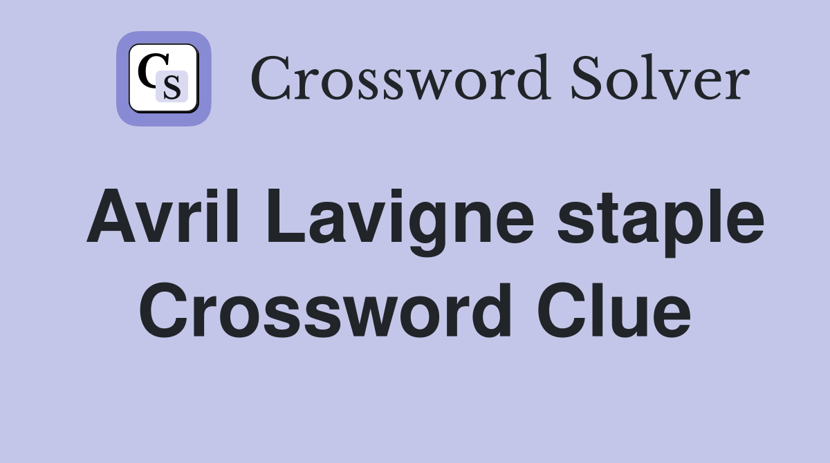 Avril Lavigne staple Crossword Clue