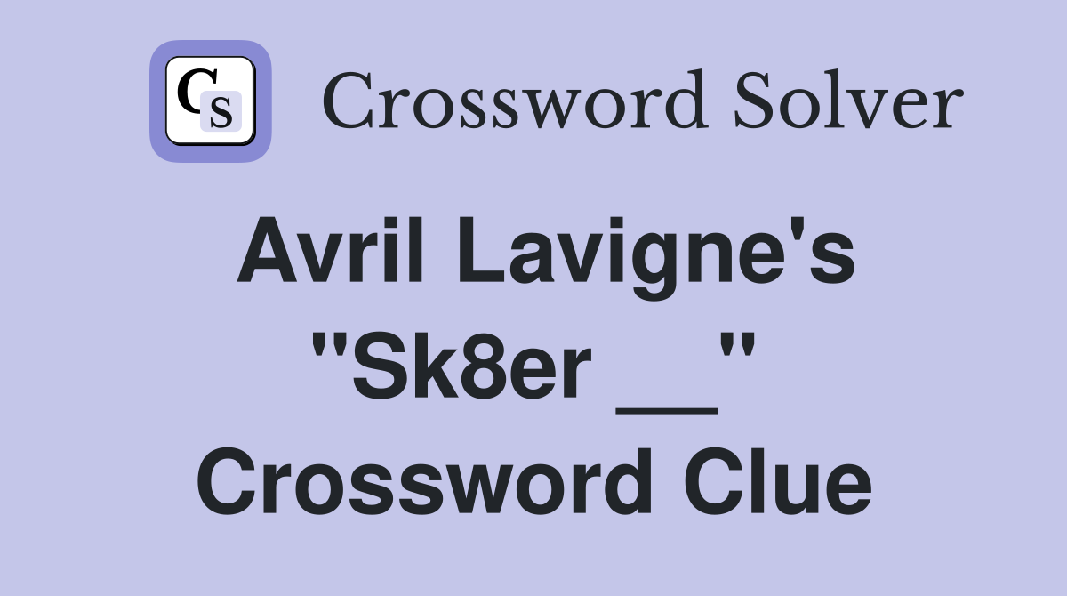 Avril Lavigne's "Sk8er __" Crossword Clue