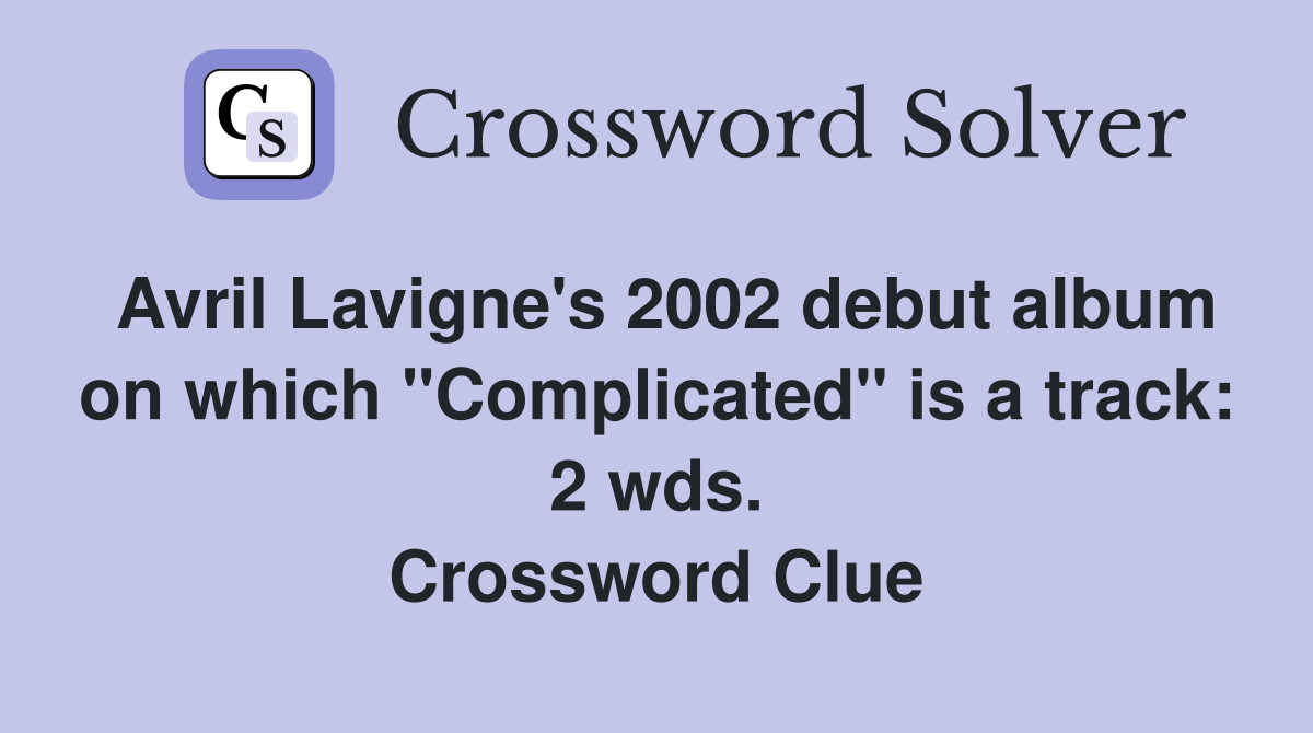 Avril Lavigne's 2002 debut album on which "Complicated" is a track: 2 wds. Crossword Clue
