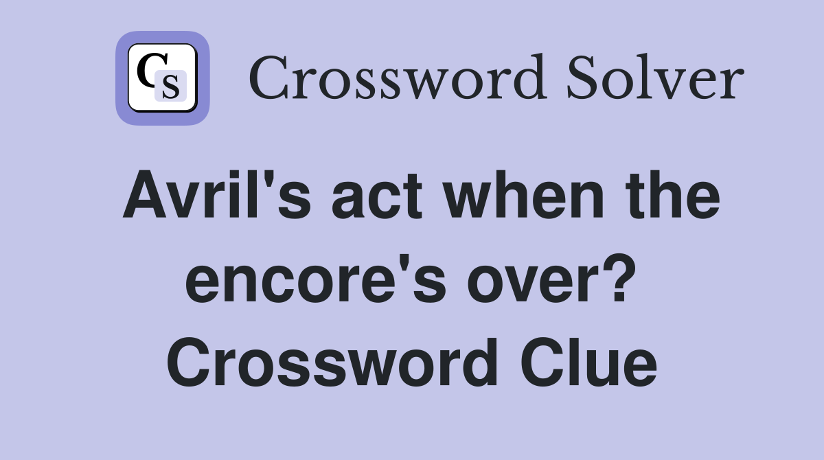 Avril's act when the encore's over? Crossword Clue