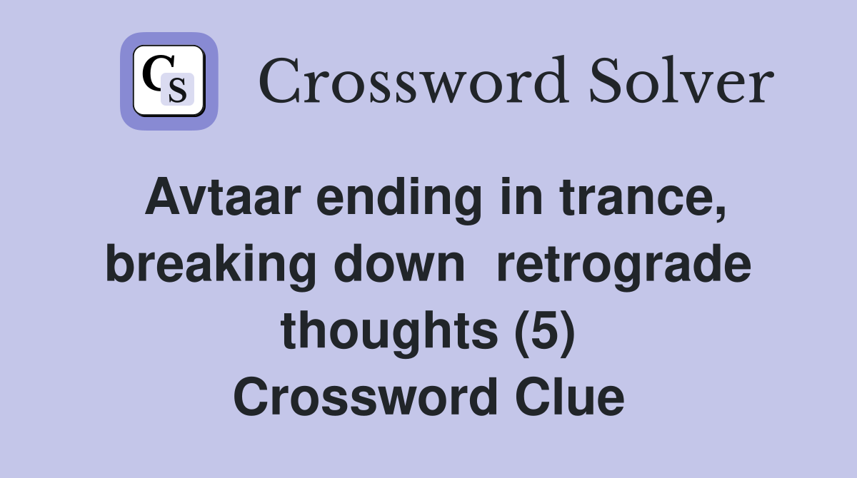 Avtaar ending in trance, breaking down  retrograde thoughts (5) Crossword Clue