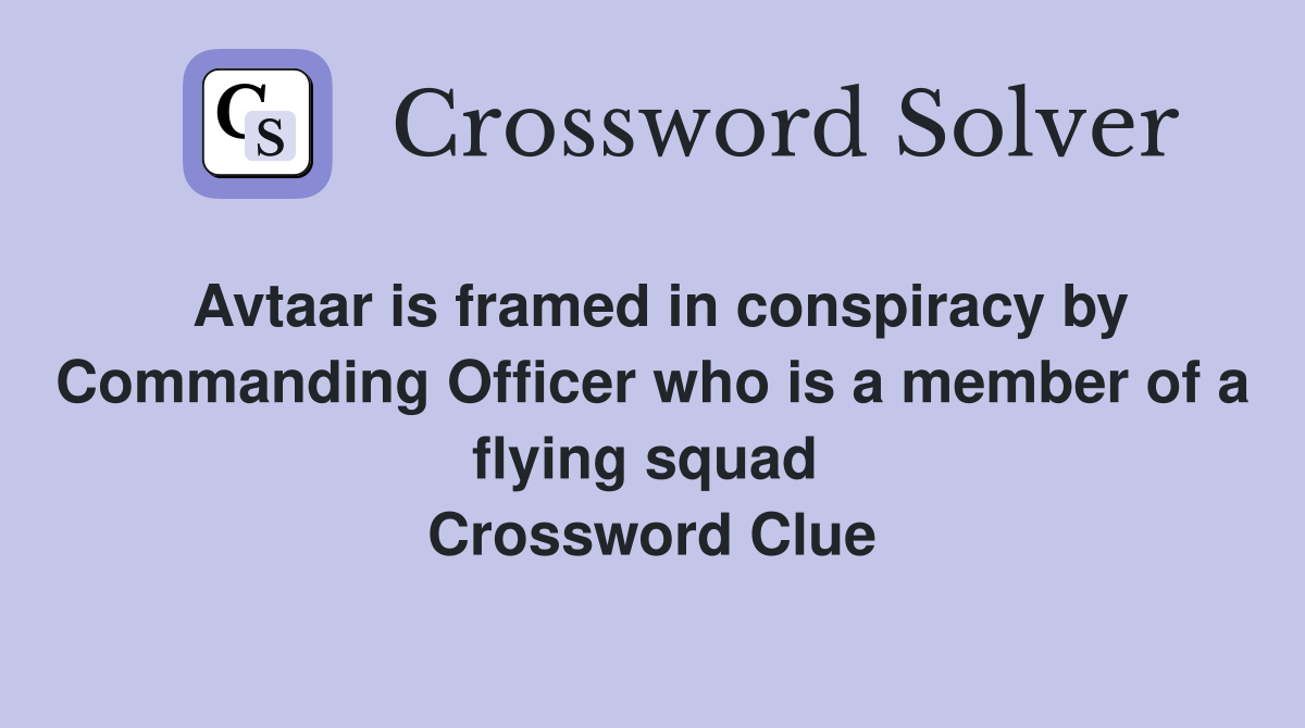 Avtaar is framed in conspiracy by Commanding Officer who is a member of a flying squad  Crossword Clue