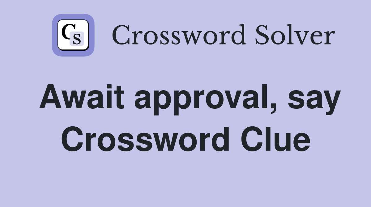 Await approval, say Crossword Clue