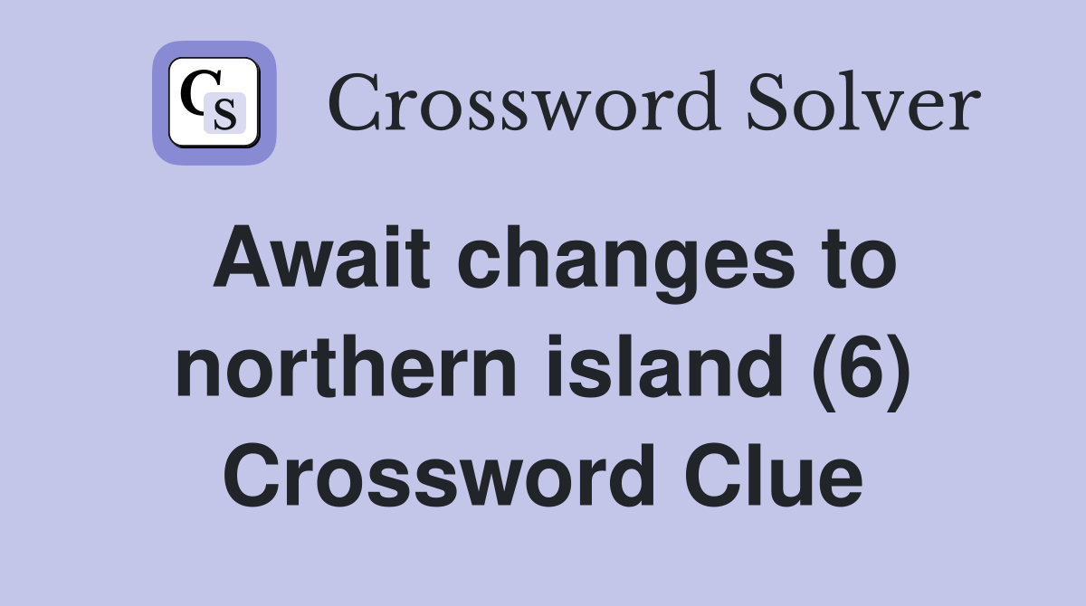 Await changes to northern island (6) Crossword Clue