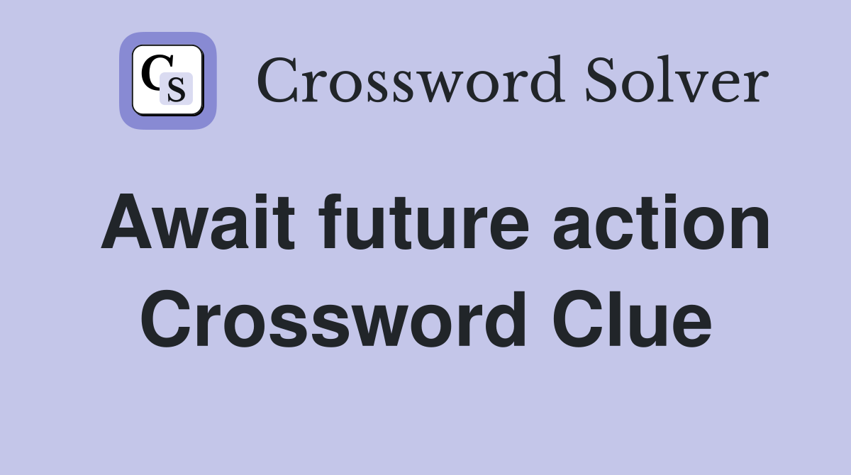 Await future action Crossword Clue