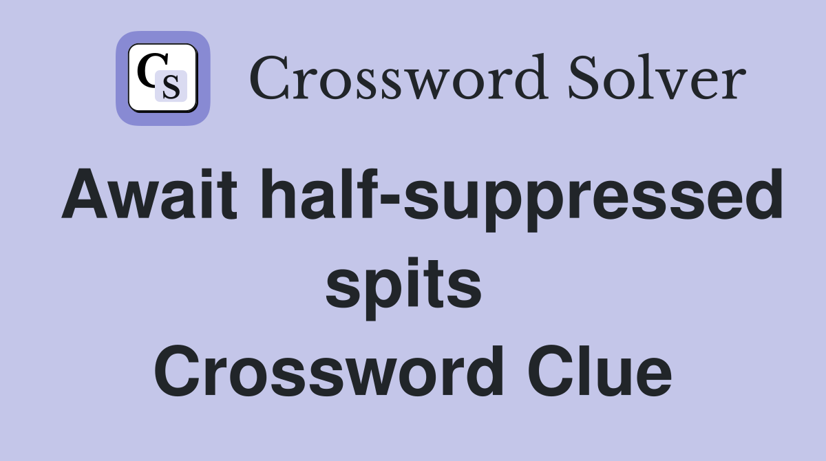 Await half-suppressed spits  Crossword Clue