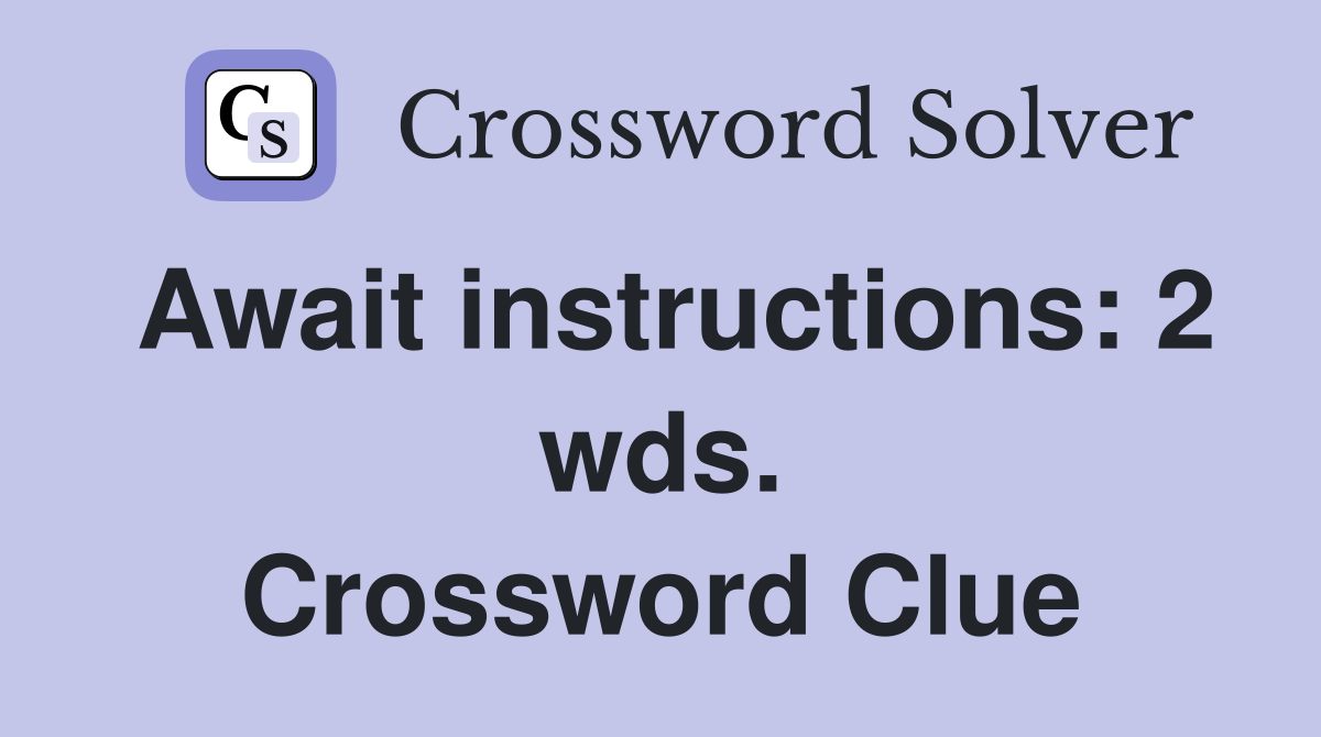 Await instructions: 2 wds. Crossword Clue