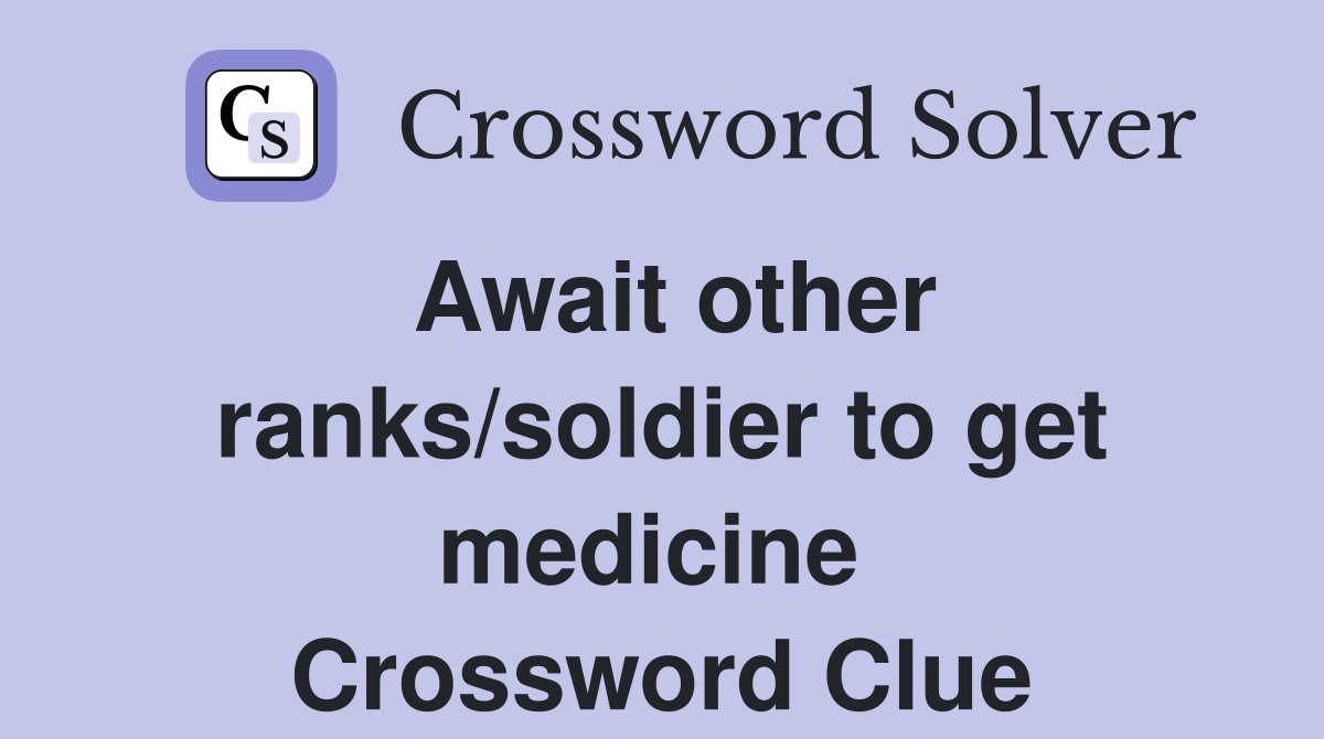 Await other ranks/soldier to get medicine  Crossword Clue
