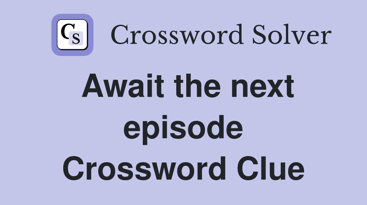Await the next episode Crossword Clue