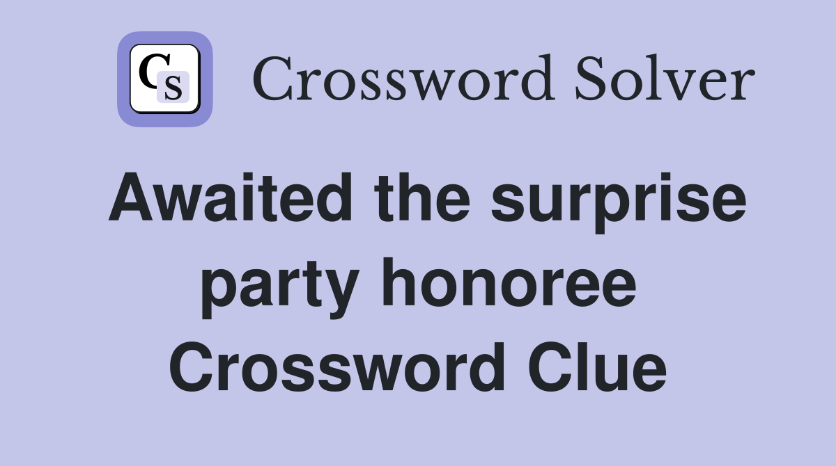 Awaited the surprise party honoree Crossword Clue