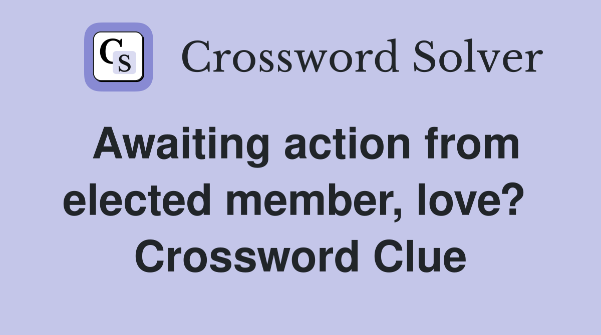 Awaiting action from elected member, love?  Crossword Clue