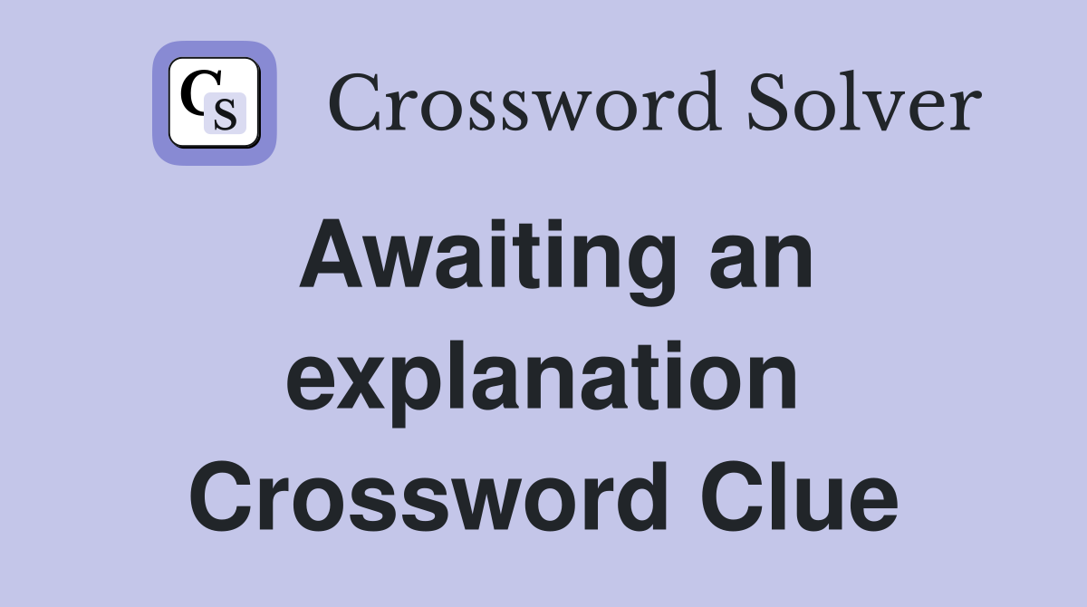 Awaiting an explanation Crossword Clue