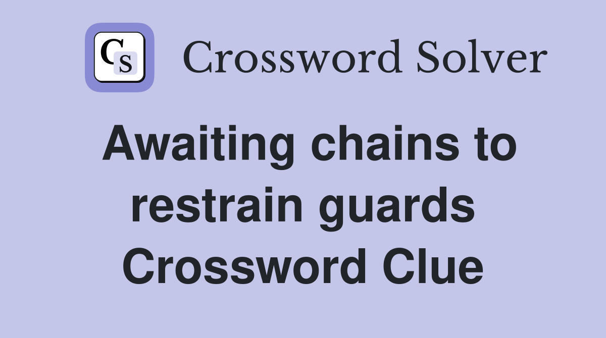 Awaiting chains to restrain guards Crossword Clue