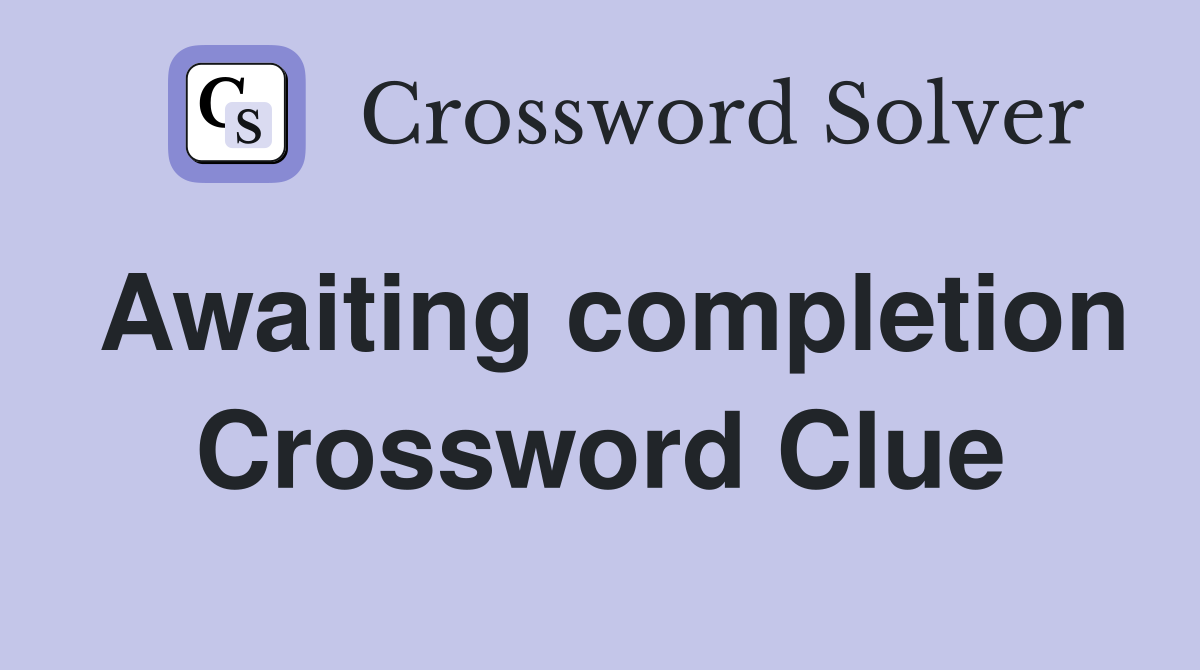 Awaiting completion Crossword Clue