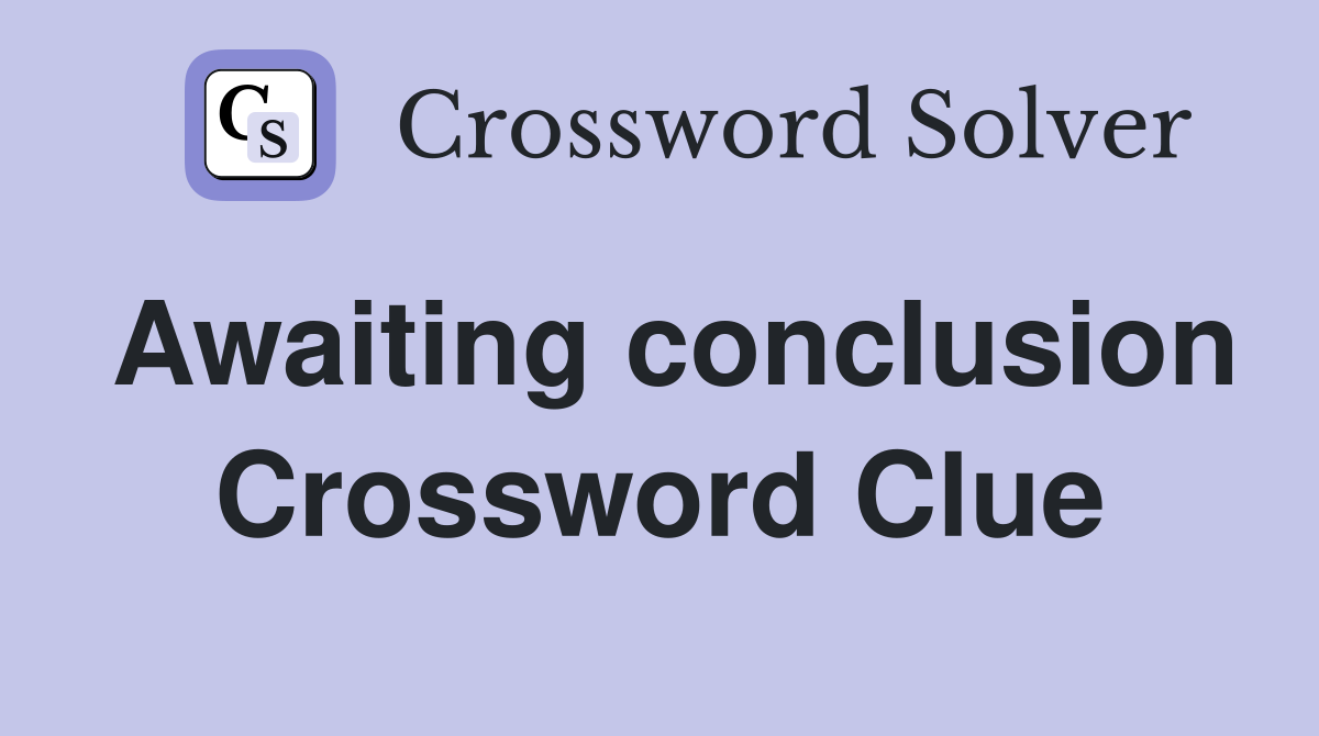 Awaiting conclusion Crossword Clue