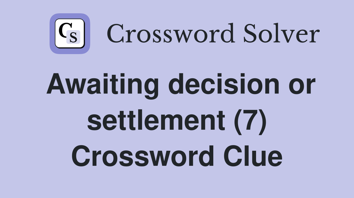 Awaiting decision or settlement (7) Crossword Clue