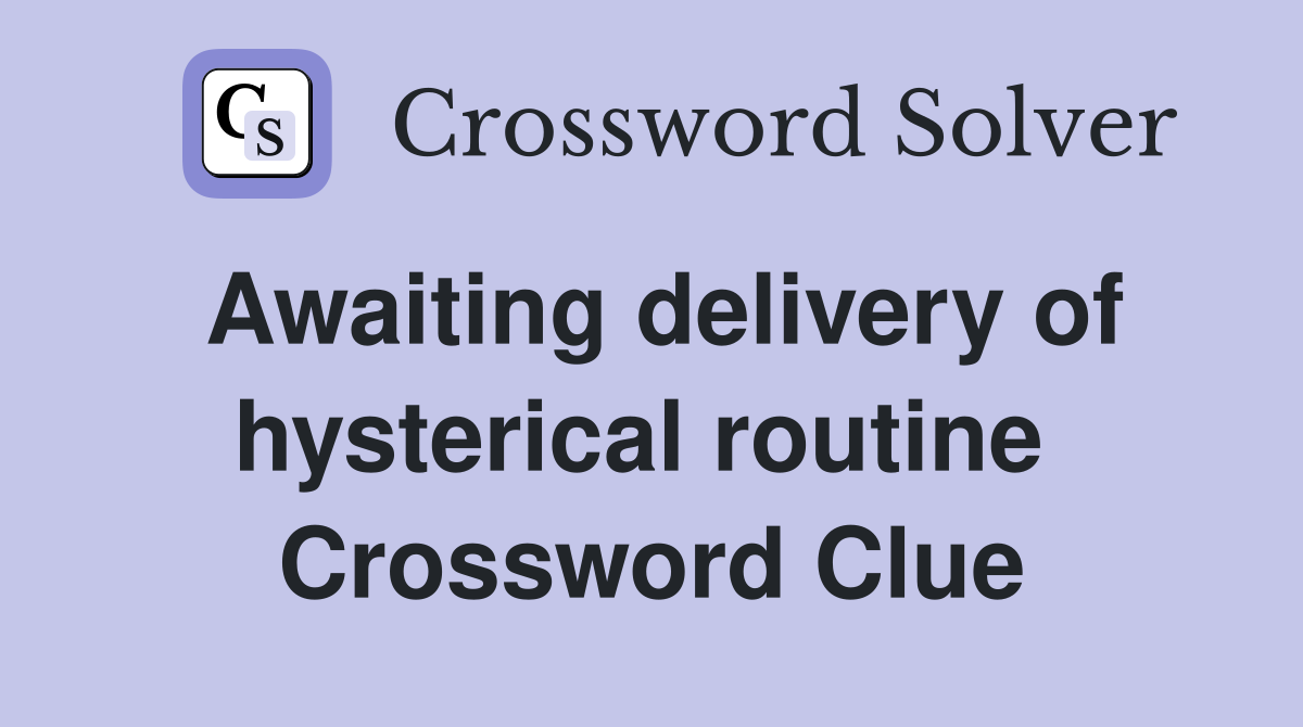 Awaiting delivery of hysterical routine  Crossword Clue