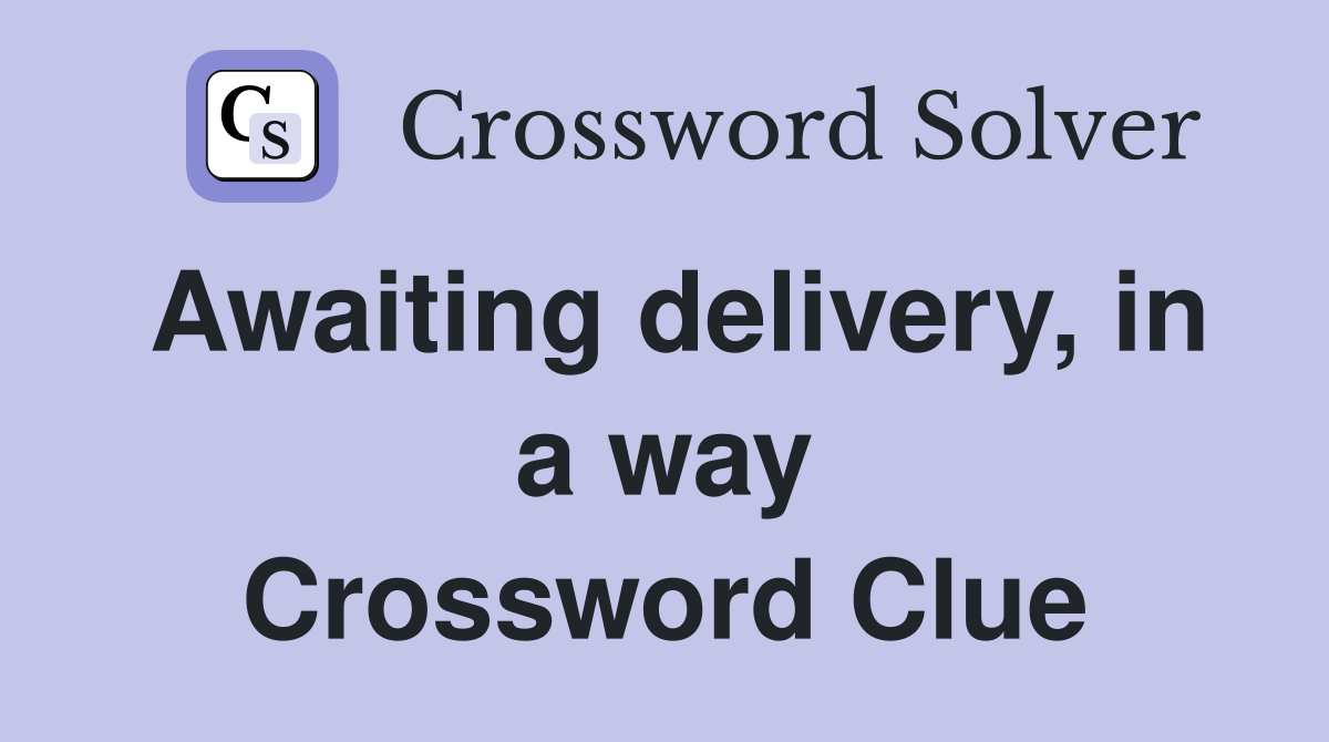Awaiting delivery, in a way Crossword Clue