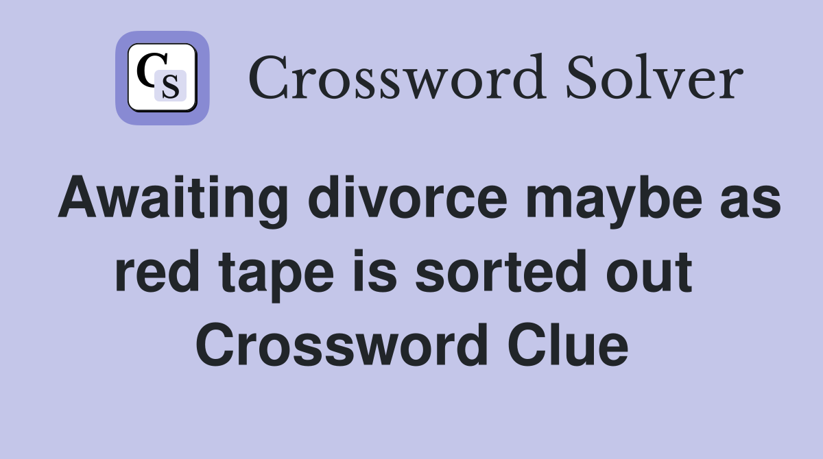 Awaiting divorce maybe as red tape is sorted out  Crossword Clue